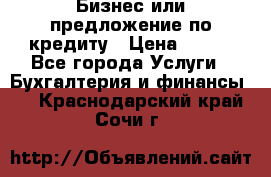 Бизнес или предложение по кредиту › Цена ­ 123 - Все города Услуги » Бухгалтерия и финансы   . Краснодарский край,Сочи г.